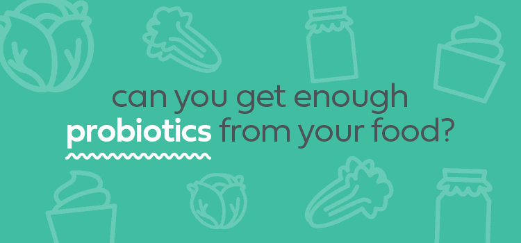 Can you get enough probiotics from your food? 